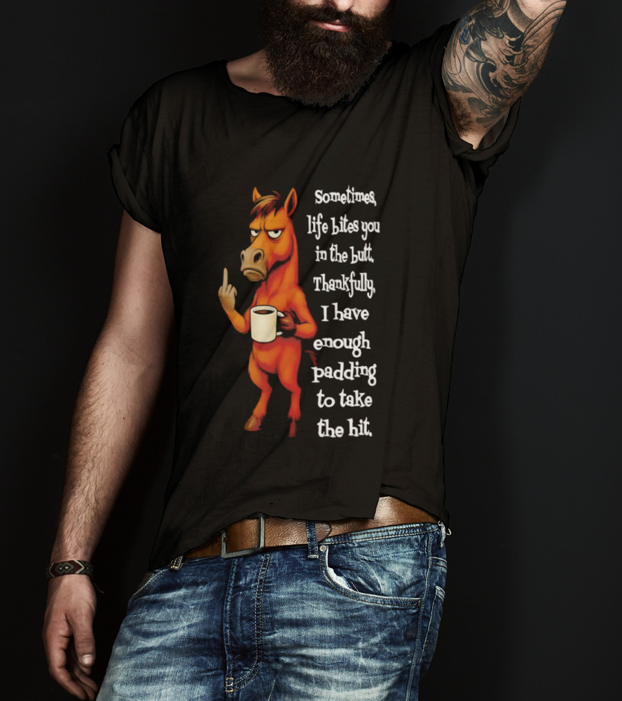 Horse Sometimes Life Bites You In The Butt Thankfully I Have Enough Padding To Take The Hit Coffee Emoji T-Shirt