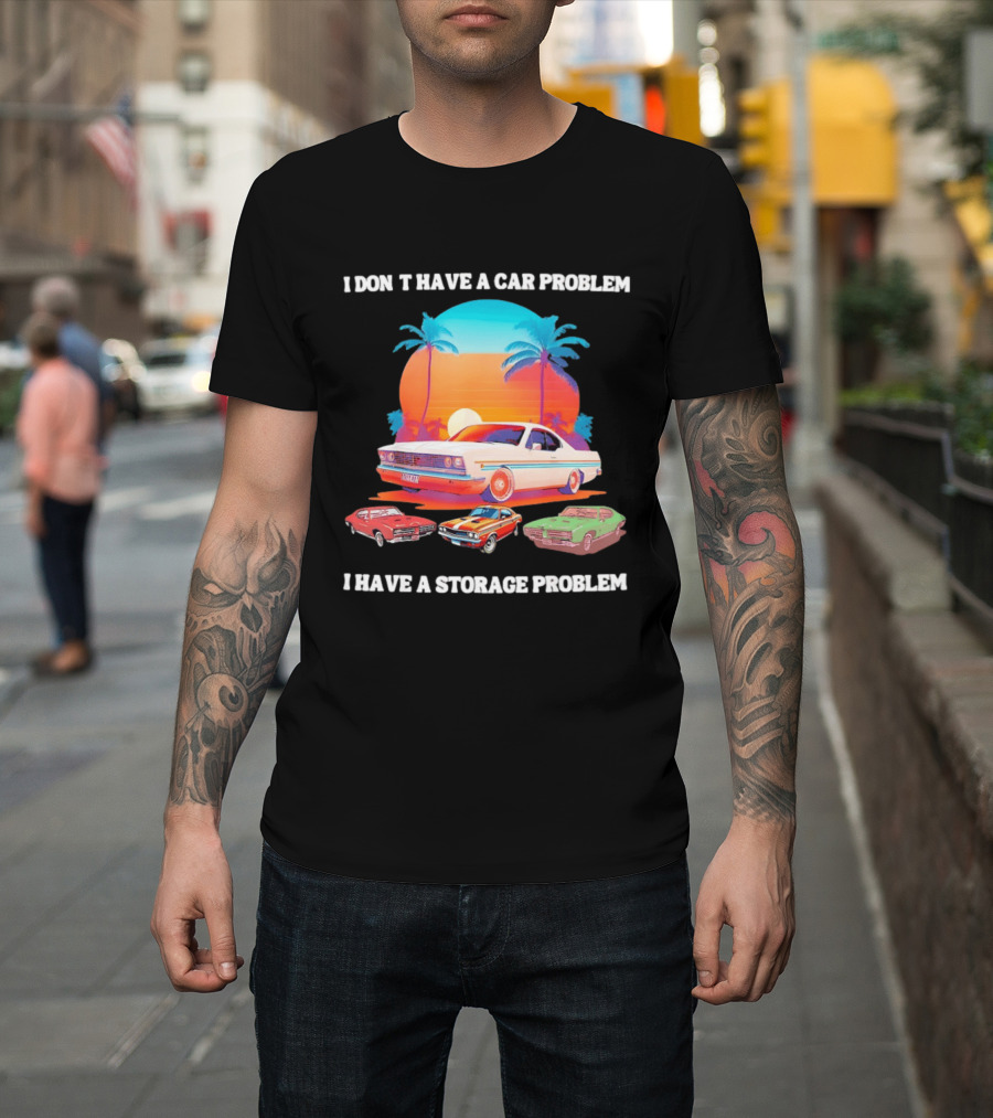 I Don't Have A Car Problem I Have A Storage Problem Classic Cars Sunset Palm Trees 70s Retro Vibes T-Shirt