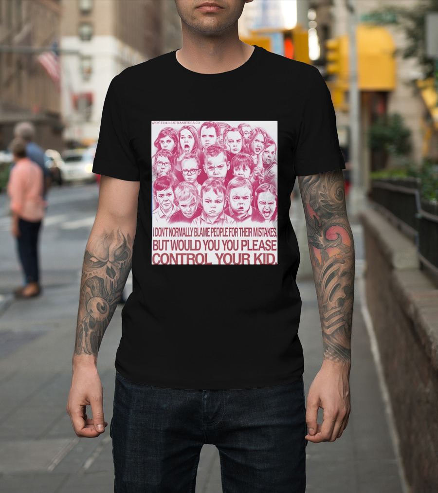 I Don't Normally Blame People Trailer Trash Tees Control Your Kid T-Shirt