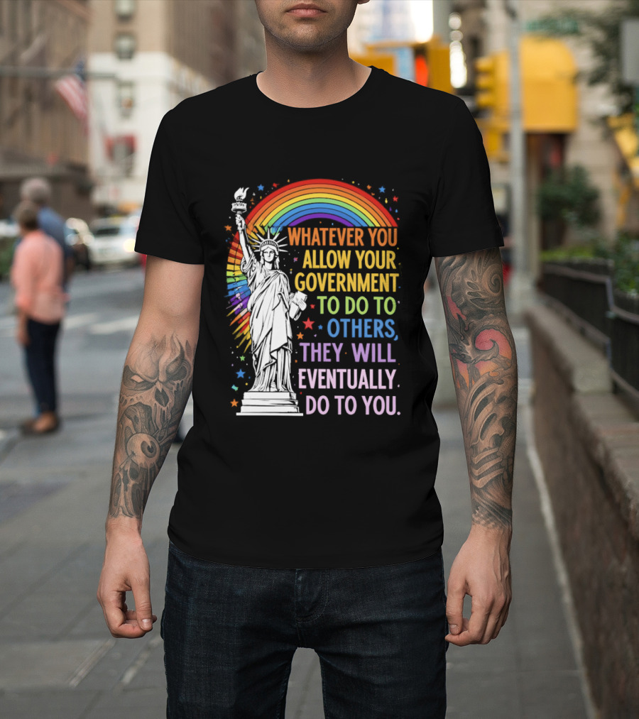 Statue Of Liberty Rainbow Whatever You Allow Your Government To Do To Others They Will Eventually Do To You T-Shirt