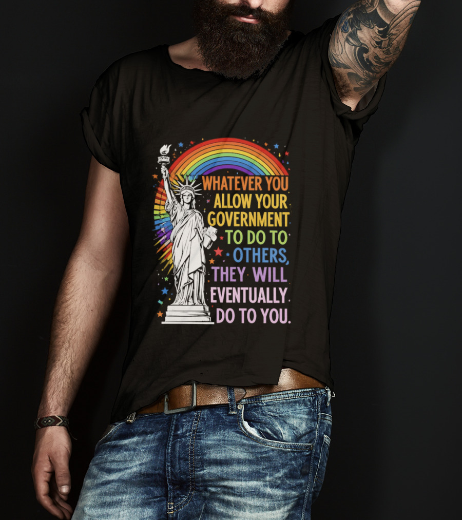 Statue Of Liberty Rainbow Whatever You Allow Your Government To Do To Others They Will Eventually Do To You T-Shirt