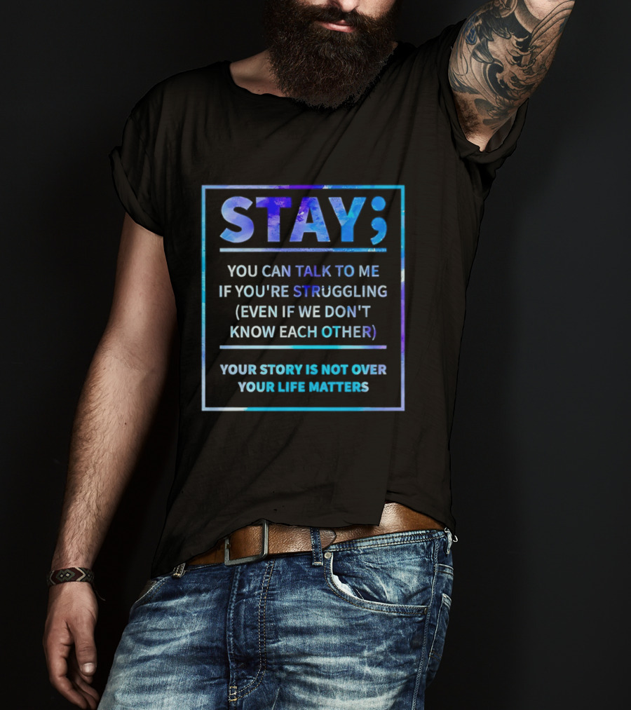 Stay You Can Talk To Me If You're Struggling Your Story Is Not Over Your Life Matters T-Shirt