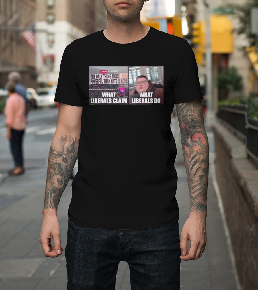 The Only Thing More Powerful Than Hate Is Love What Liberals Claim Do Levi's Stadium T-Shirt