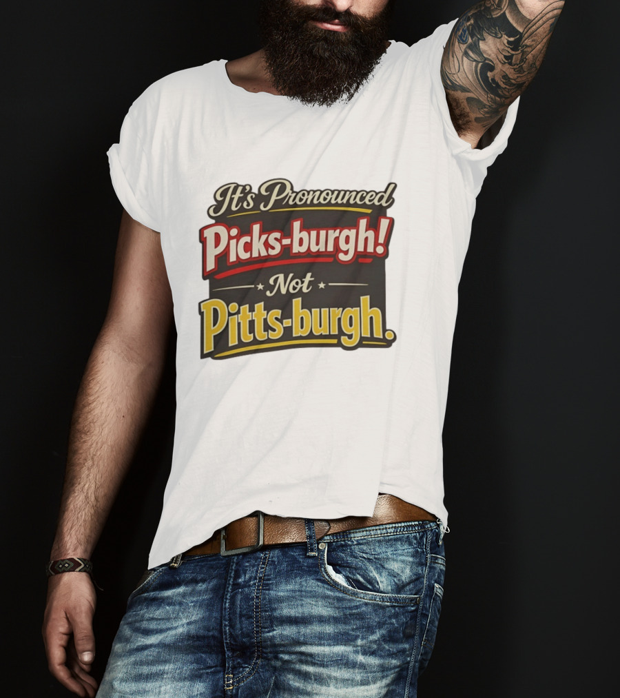 It's Pronounced Picks Burgh Not Pitts Burgh Fun Pittsburgh Saying T-Shirt
