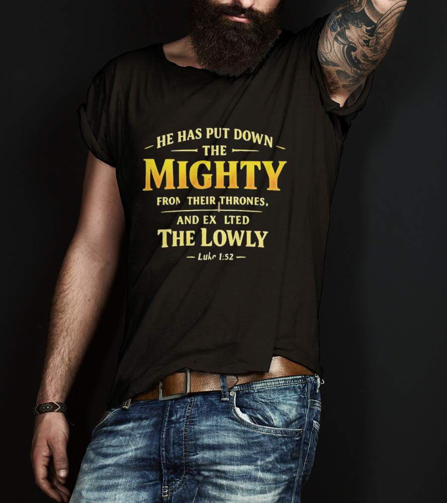 He Has Put Down The Mighty Exalted The Lowly Luke 1:52 Biblical Verse T-Shirt