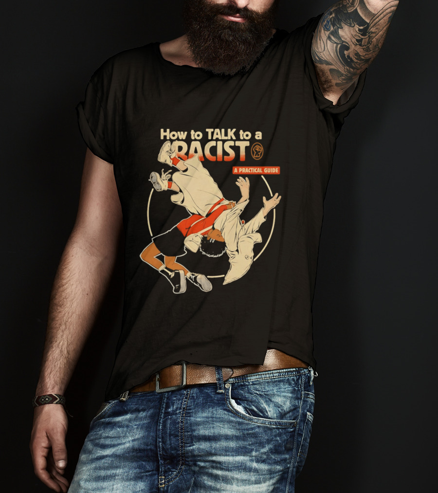 How To Talk To A Racist A Practical Guide T-Shirt