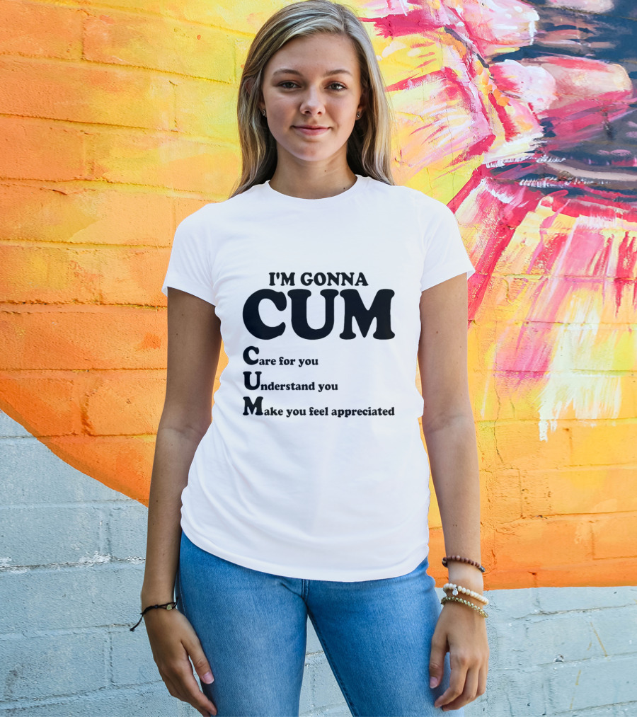 I'm Gonna CUM Care For You Understand You Make You Feel Appreciated T-Shirt