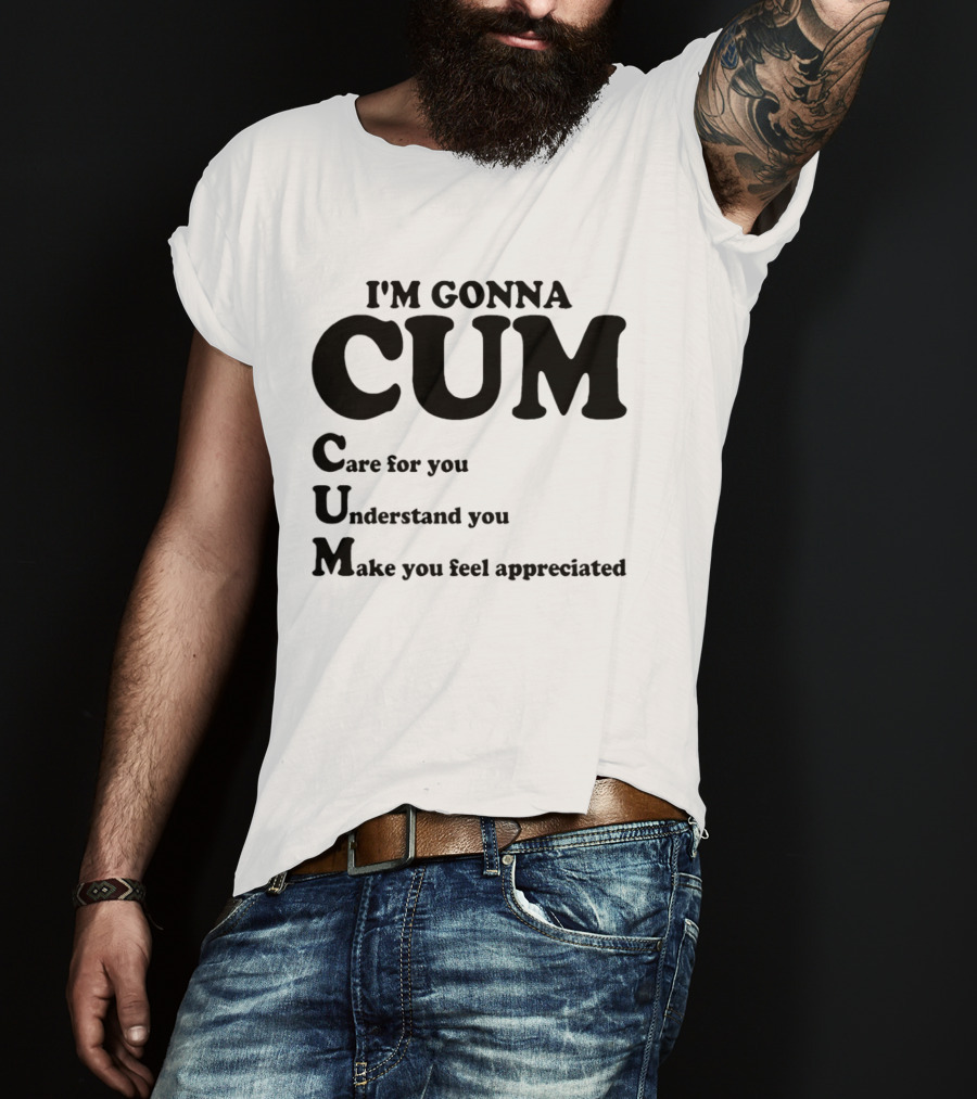 I'm Gonna CUM Care For You Understand You Make You Feel Appreciated T-Shirt