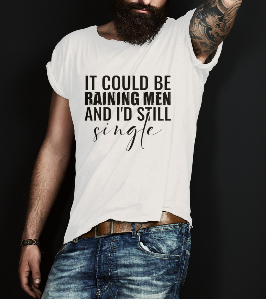 It Could Be Raining Men And I'd Still Single T-Shirt