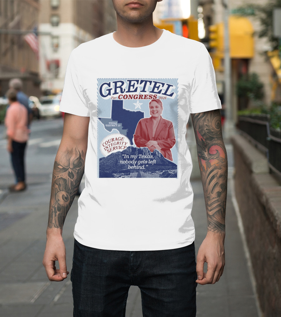 Gretel For Congress 2026 Texas District 23 Courage Integrity Service In My Texas Nobody Gets Left Behind T-Shirt
