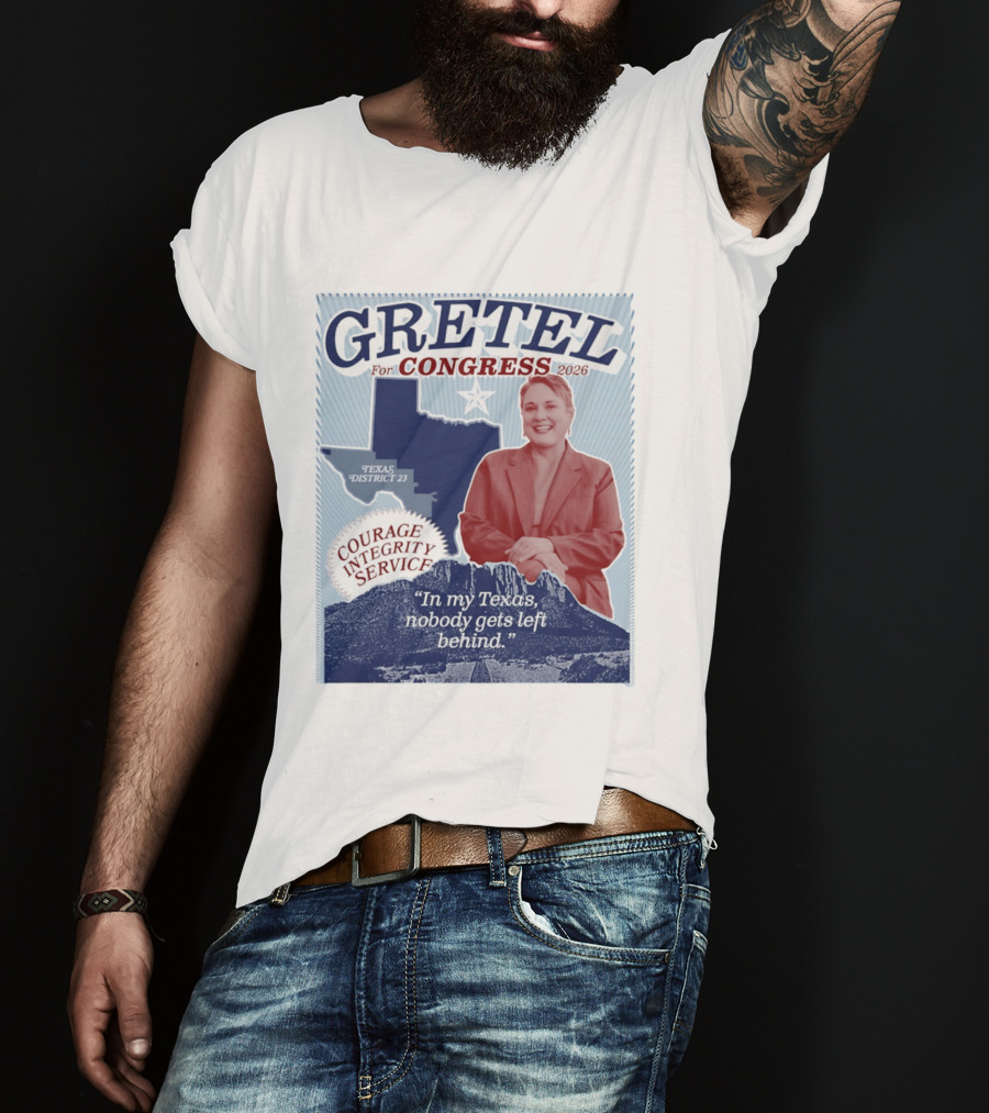 Gretel For Congress 2026 Texas District 23 Courage Integrity Service In My Texas Nobody Gets Left Behind T-Shirt