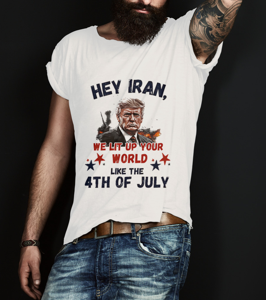 Hey Iran We Lit Up Your World Like The 4th Of July Trump T-Shirt