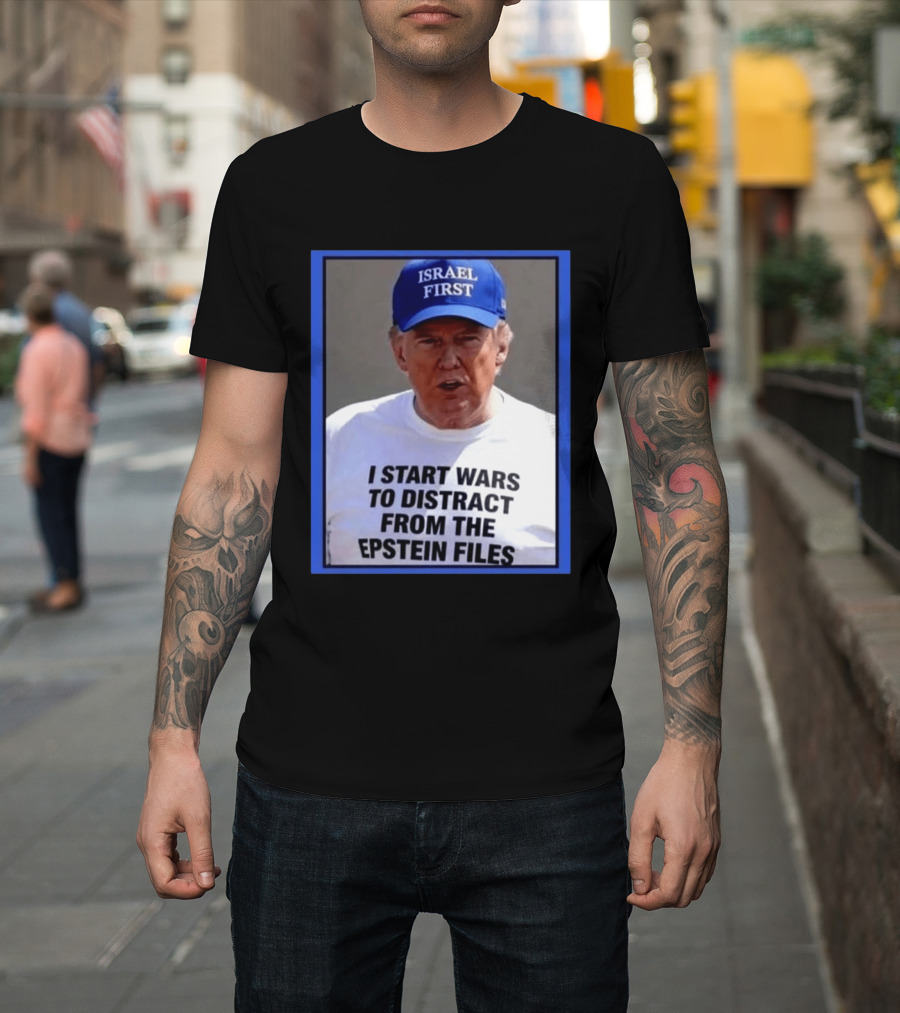 Israel First Hat Trump I Start Wars To Distract From The Epstein Files T-Shirt