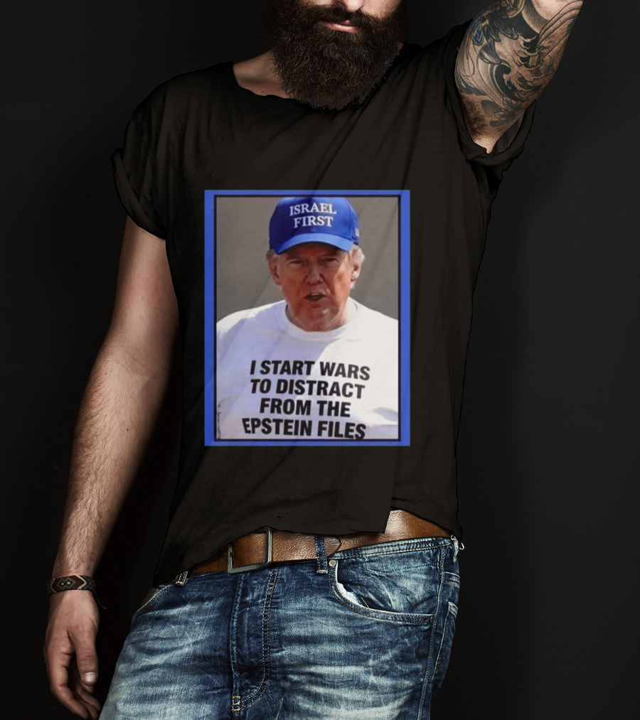 Israel First Hat Trump I Start Wars To Distract From The Epstein Files T-Shirt