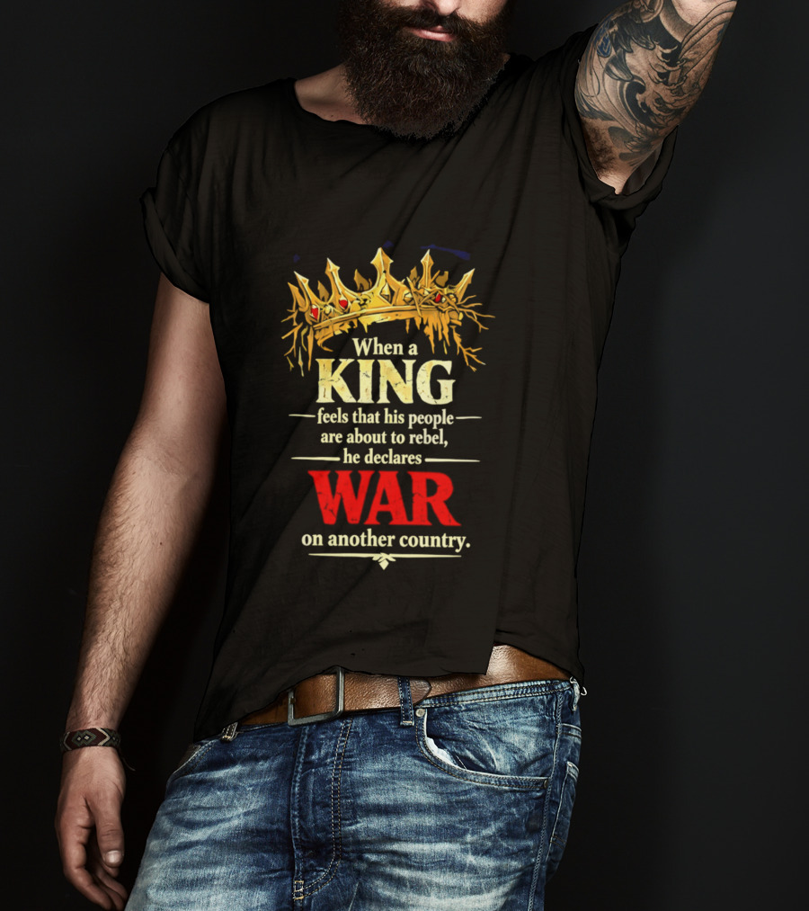 When A King Feels That His People Are About To Rebel He Declares War On Another Country T-Shirt