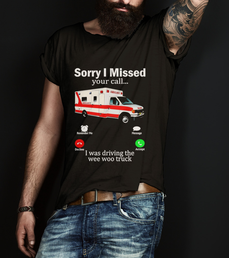 Sorry I Missed Your Call I Was Driving The Wee Woo Truck Ambulance T-Shirt