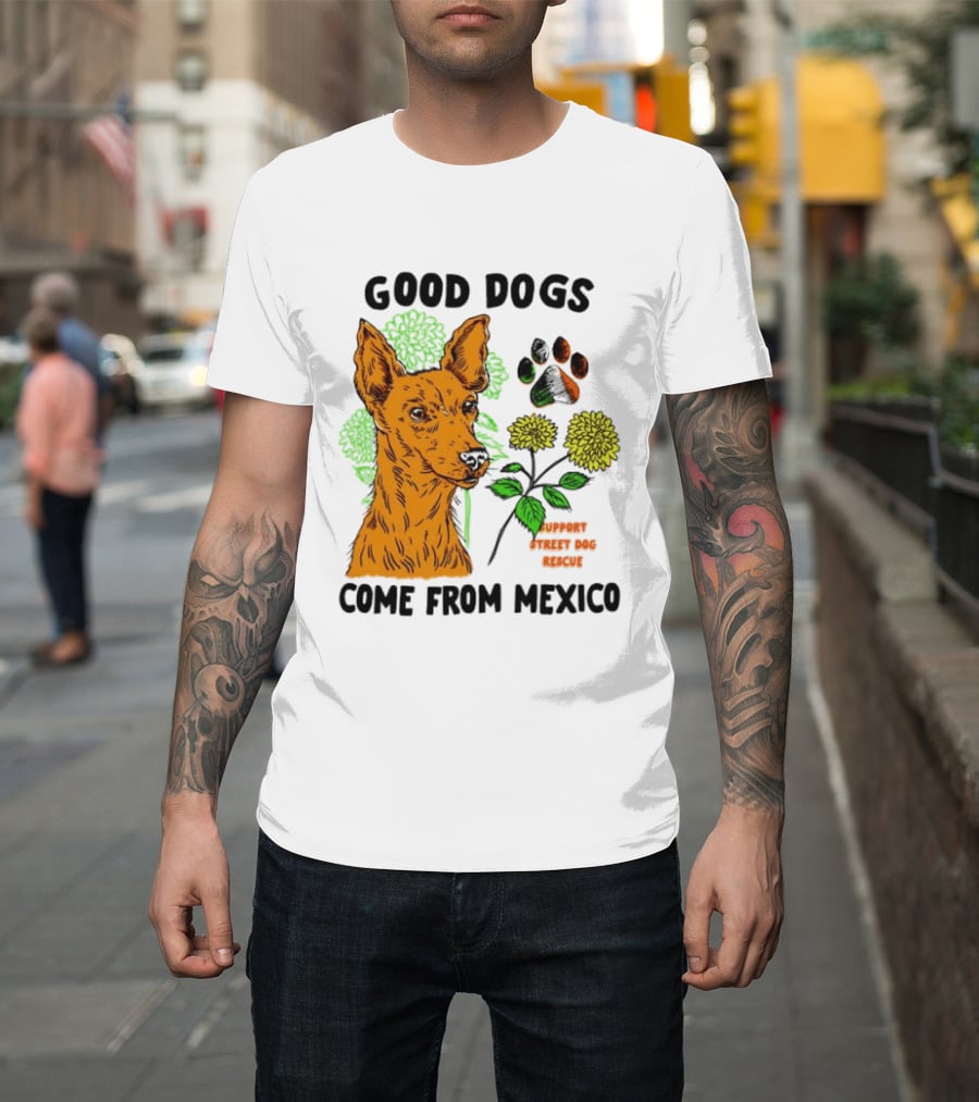 Good Dogs Come From Mexico Support Street Dog Rescue With Dog And Flower T-Shirt