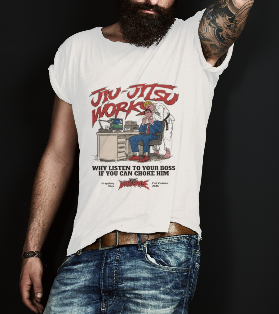 Jiu Jitsu Works Why Listen To Your Boss If You Can Choke Him Street Violence Grapevine Ca Full Throttle USA T-Shirt