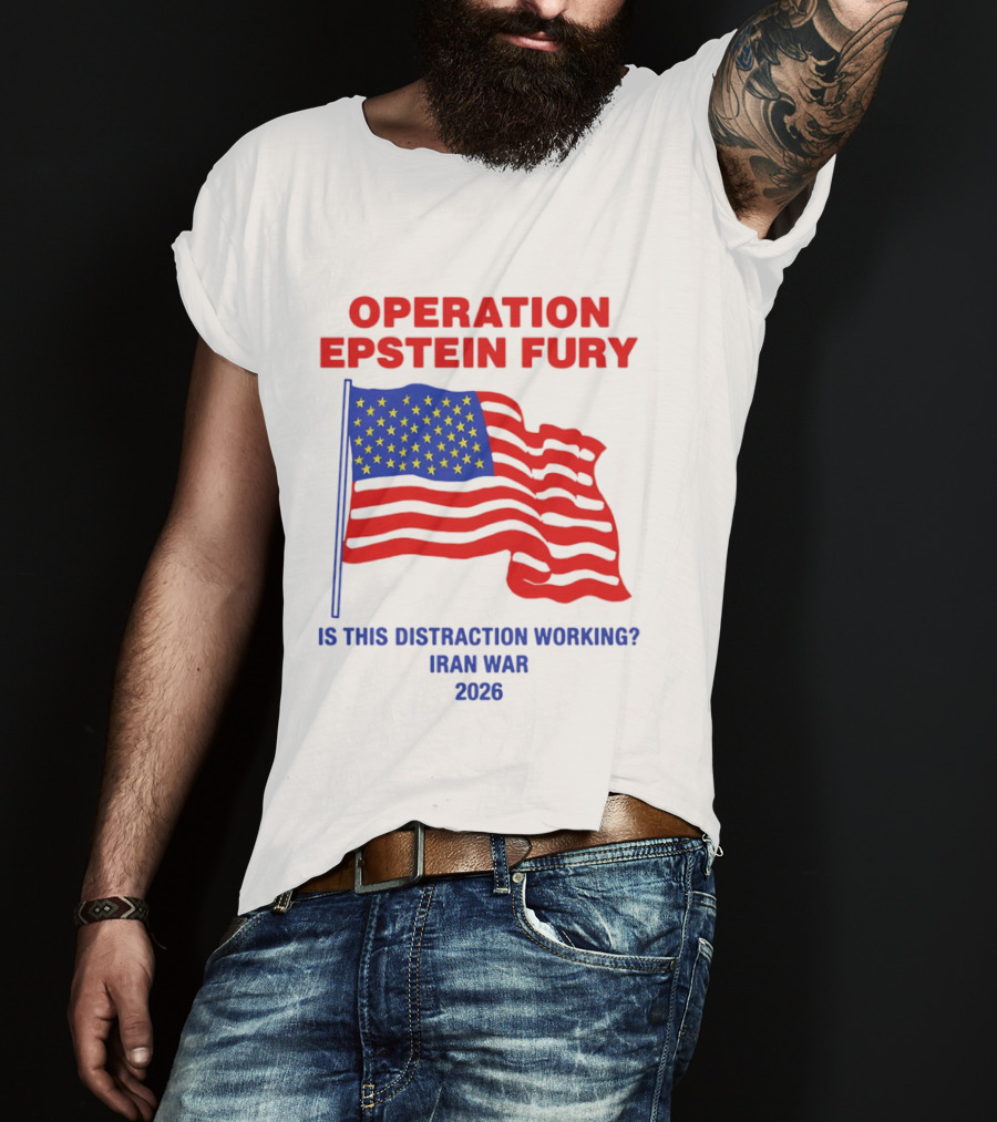Operation Epstein Fury Is This Distraction Working Iran War 2026 T-Shirt