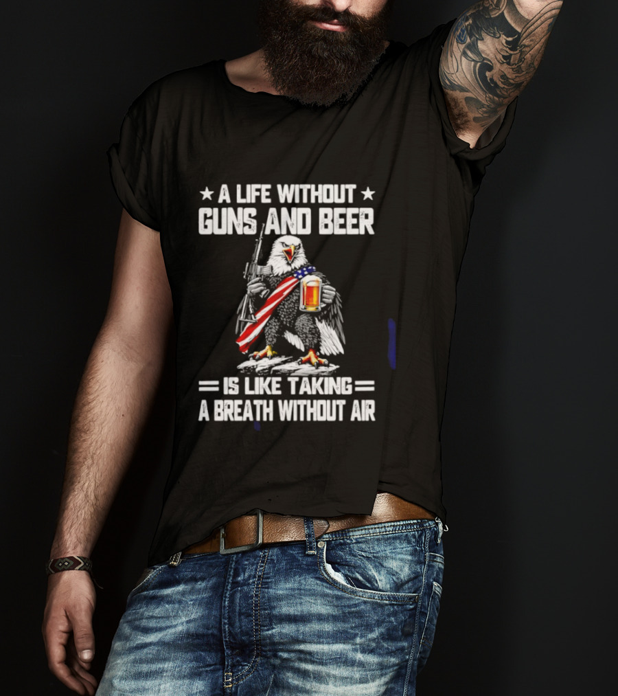 A Life Without Guns And Beer Is Like Taking A Breath Without Air Bald Eagle Holding American Flag And Beer T-Shirt