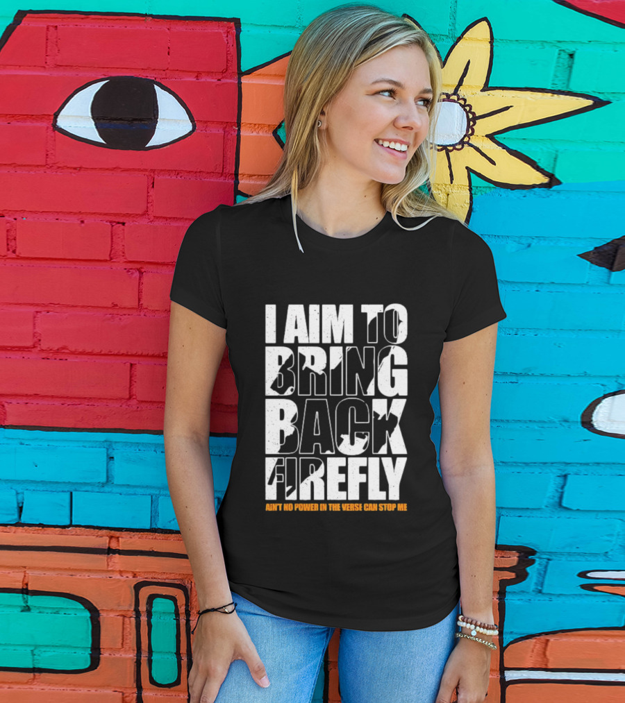 I Aim To Bring Back Firefly Ain't No Power In The Verse Can Stop Me T-Shirt