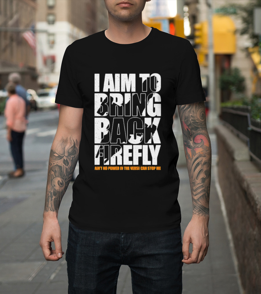 I Aim To Bring Back Firefly Ain't No Power In The Verse Can Stop Me T-Shirt