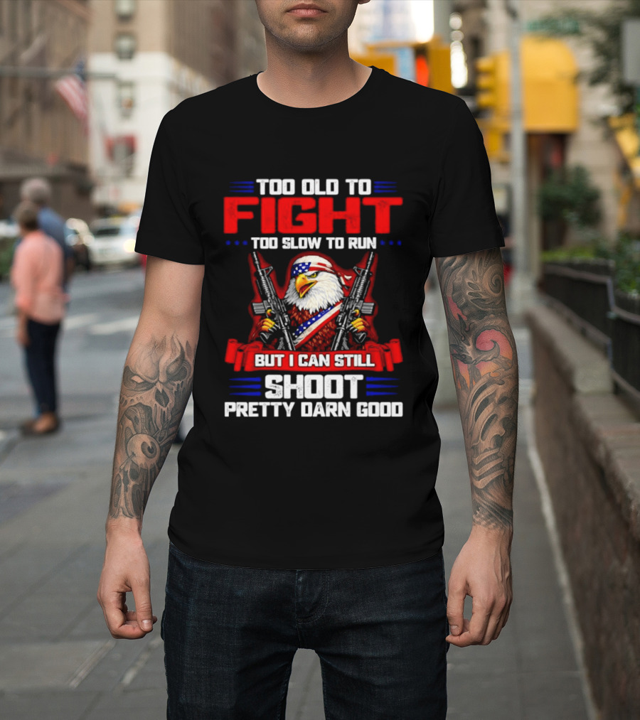Too Old to Fight Too Slow to Run But I Can Still Shoot Pretty Darn Good Eagle with Dual Guns T-Shirt
