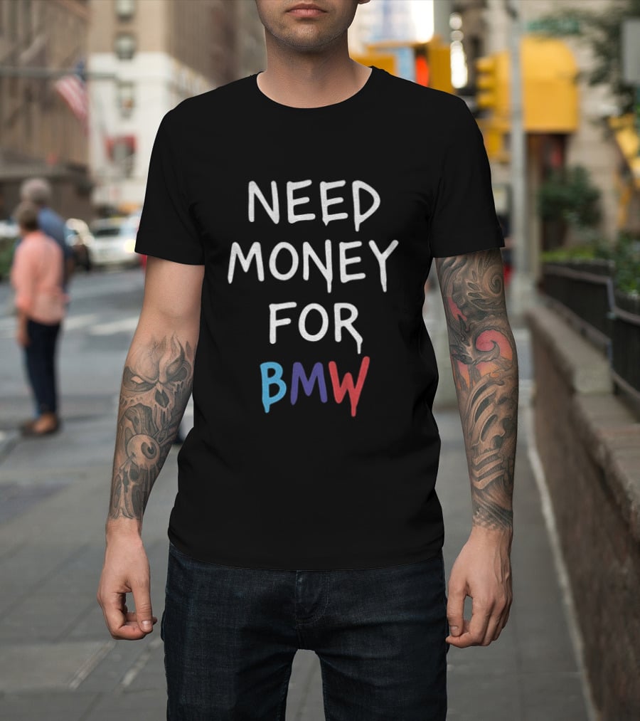 Need Money For BMW Car Enthusiast Humor T-Shirt