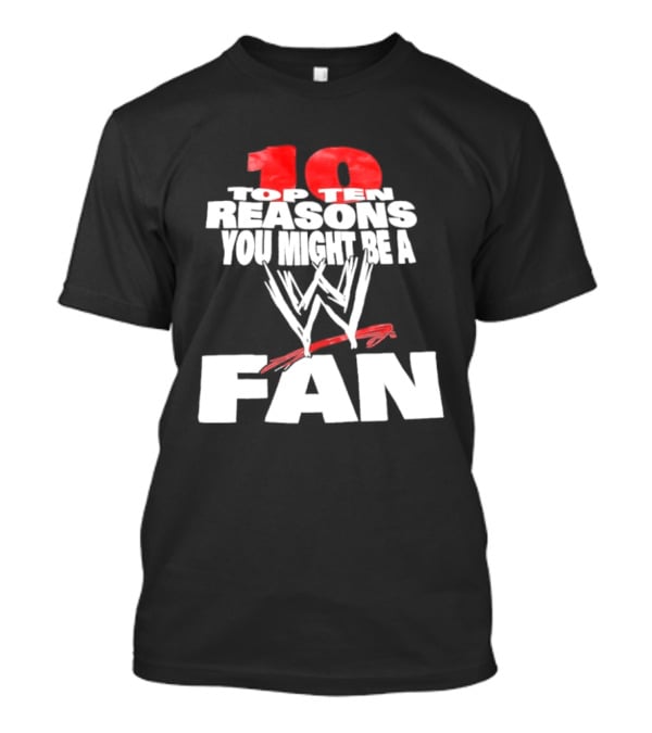 Top Ten Reasons You Might Be A WWE Fan T-Shirt