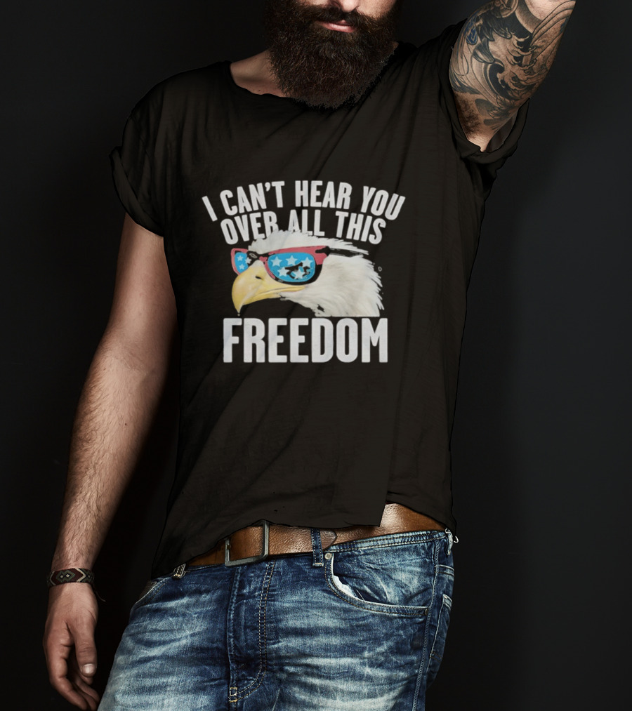 I Can't Hear You Over All This Freedom Bald Eagle Red White Blue Sunglasses T-Shirt