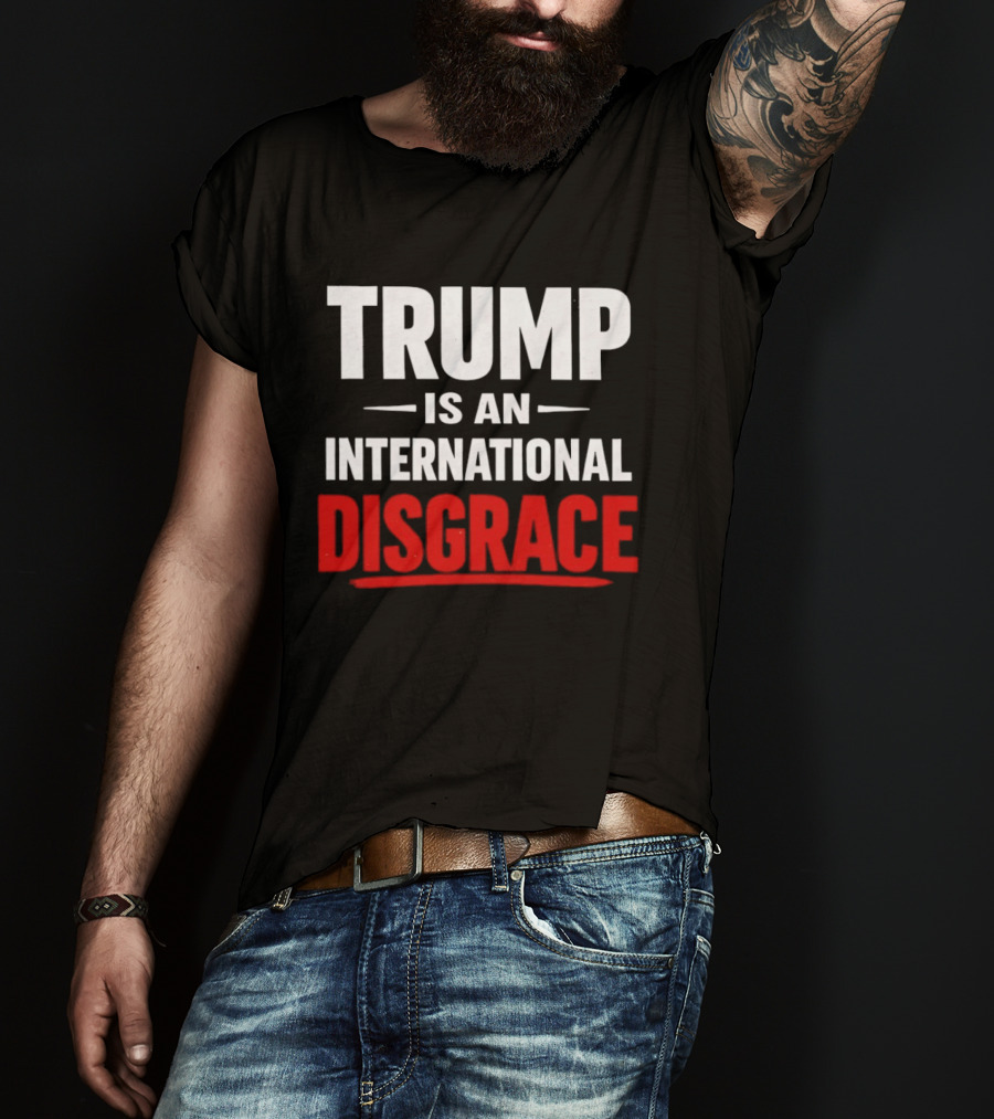 Trump Is An International Disgrace T-Shirt