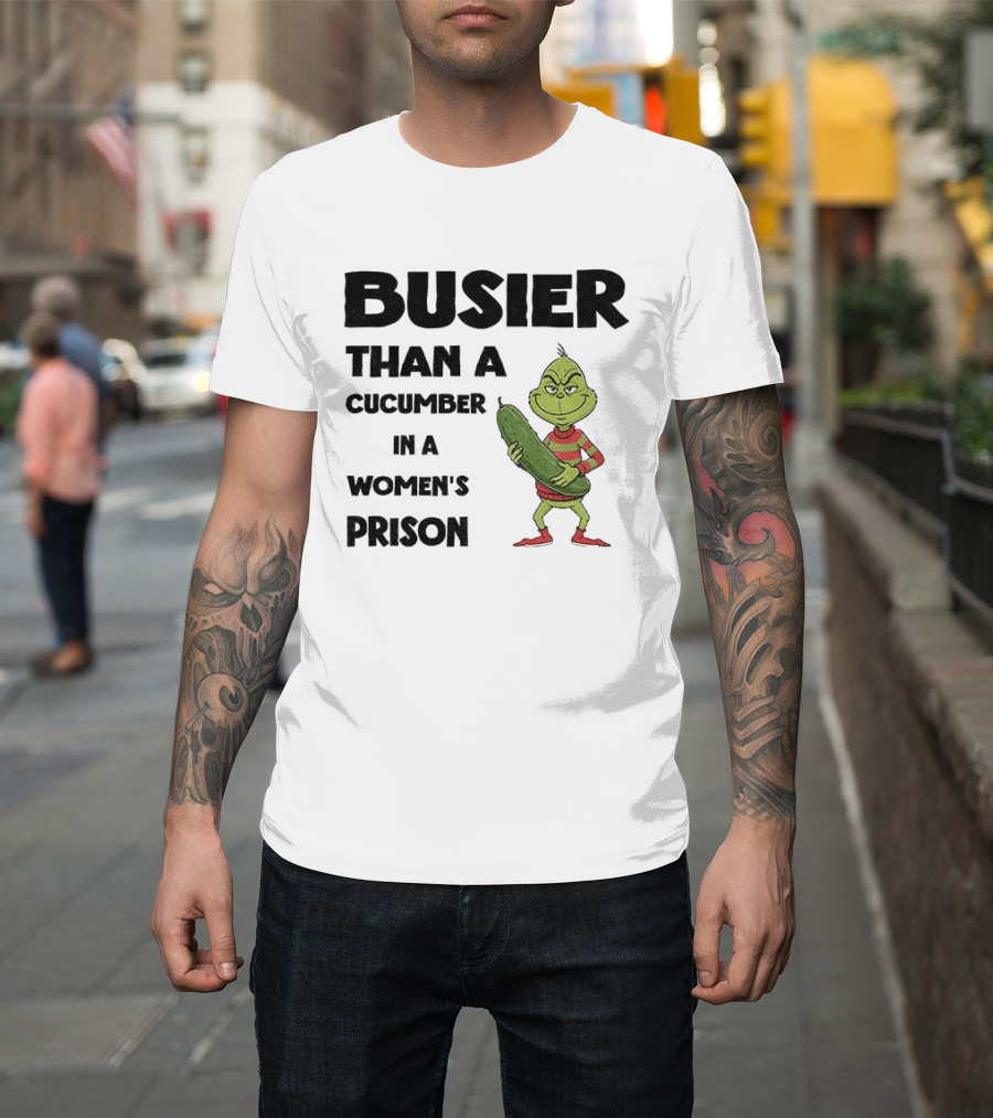 Busier Than a Cucumber in a Women's Prison Grinch Christmas T-Shirt