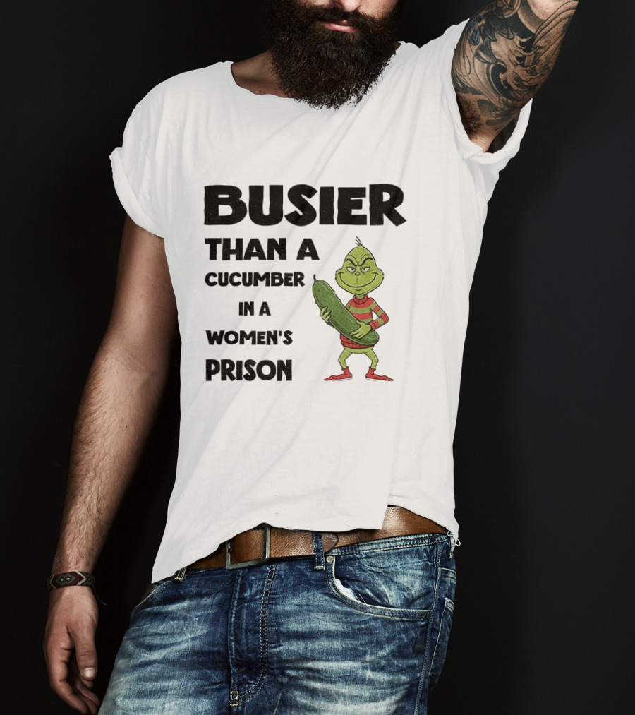 Busier Than A Cucumber In A Women's Prison Grinch Christmas T-Shirt