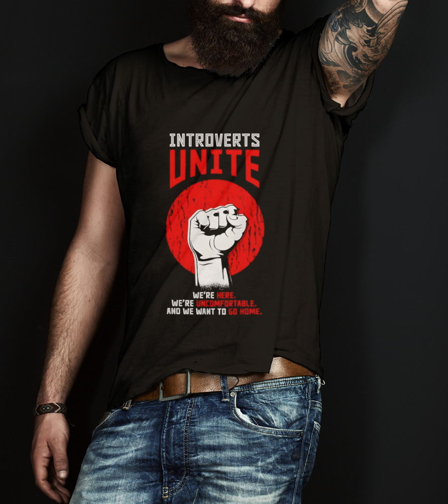 Introverts Unite We're Here We're Uncomfortable And We Want To Go Home Fist T-Shirt