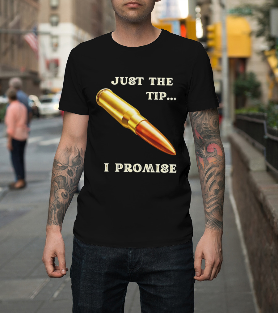 Just The Tip I Promise Bullet Ammo T-Shirt