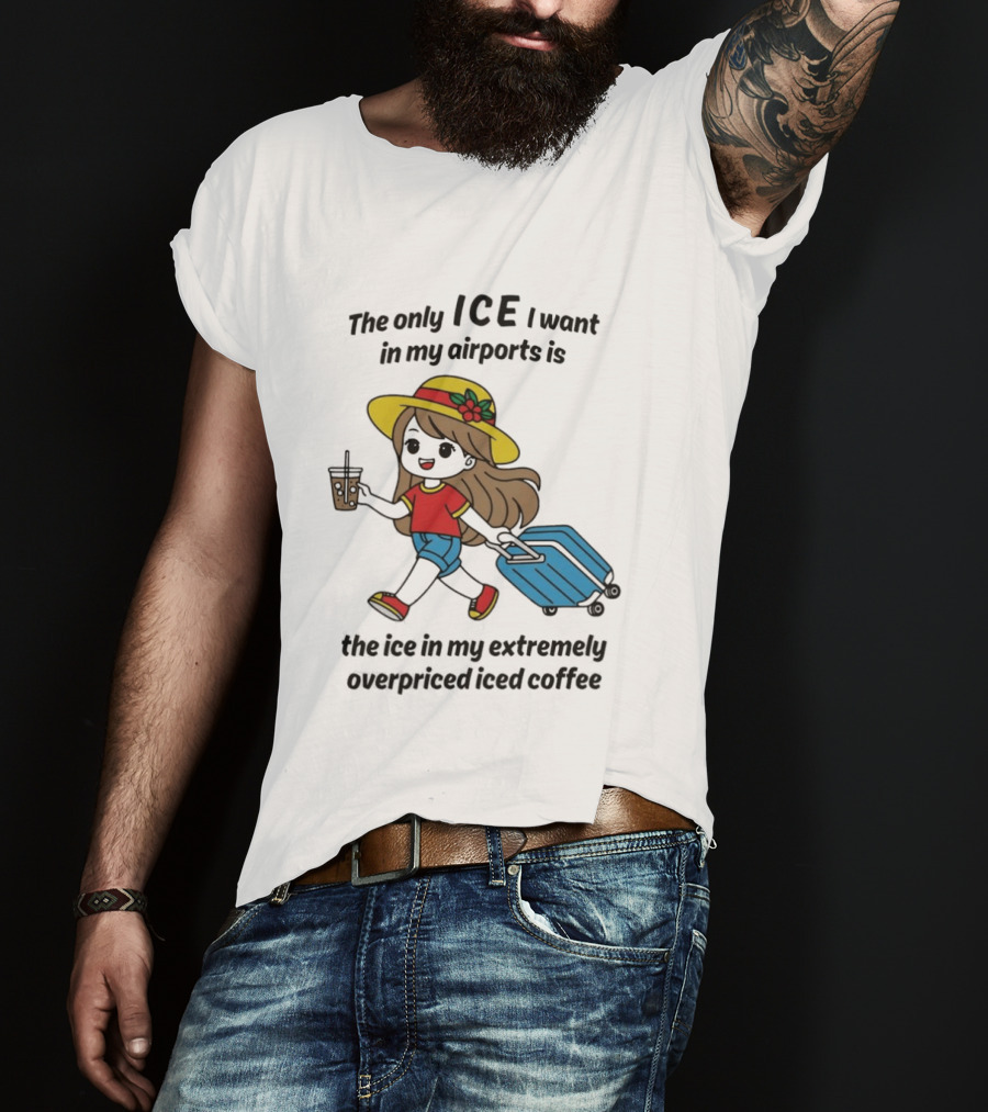 The Only ICE I Want In My Airports Is The Ice In My Extremely Overpriced Iced Coffee Traveler With Suitcase And Drink T-Shirt