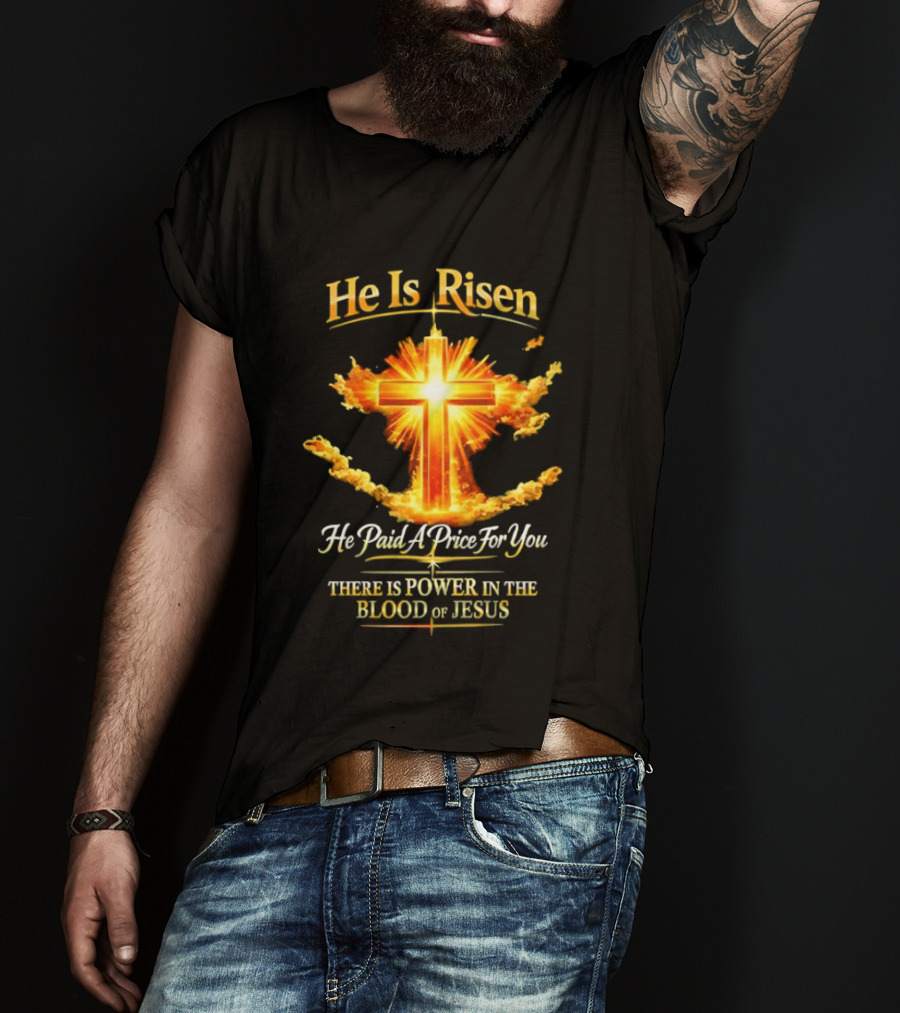 He Is Risen He Paid A Price For You There Is Power In The Blood Of Jesus Cross And Sunburst Christian Message T-Shirt