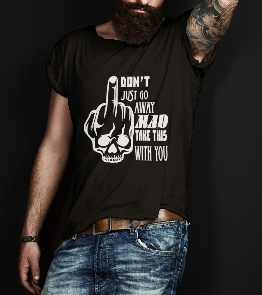 Don't Just Go Away Mad Take This With You Skull Middle Finger T-Shirt