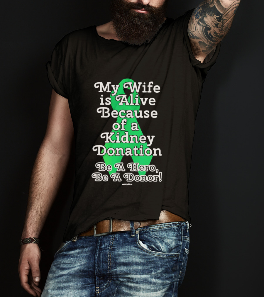 My Wife Is Alive Because Of A Kidney Donation Be A Hero Be A Donor T-Shirt