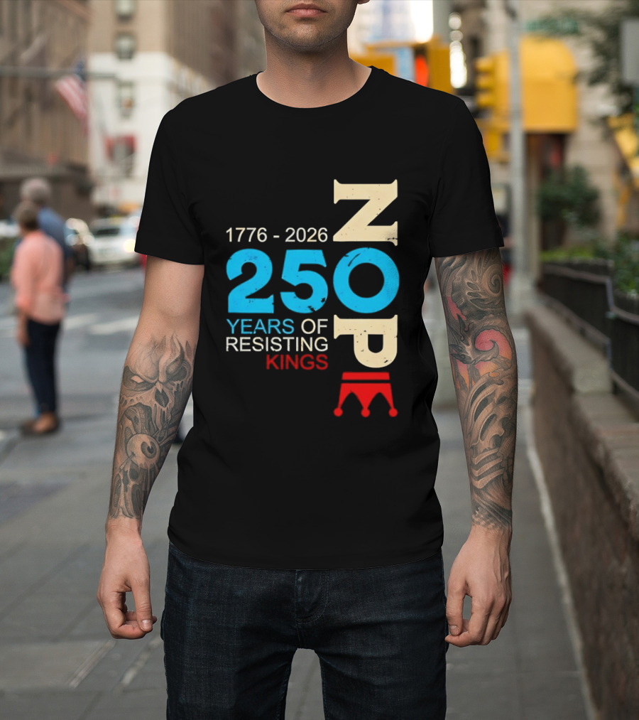 1776 2026 Nope 250 Years Of Resisting Kings T-Shirt
