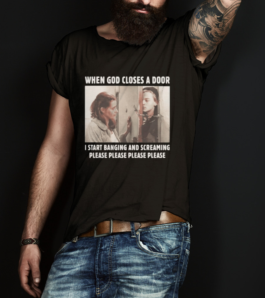 When God Closes A Door Scene I Start Banging And Screaming Please Please Please Please T-Shirt