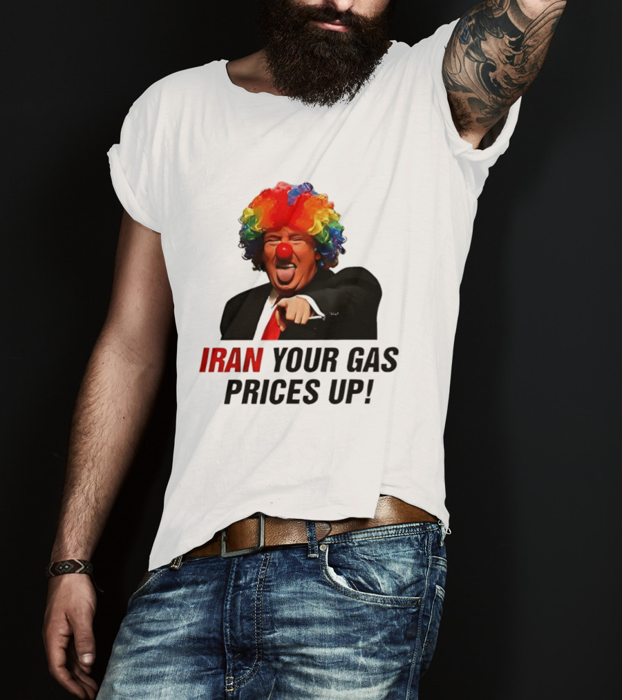 Donald Trump Clown Iran Your Gas Prices Up T-Shirt