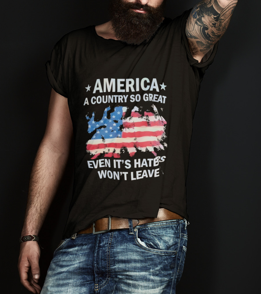 America Flag A Country So Great Even It's Hate's Won't Leave T-Shirt