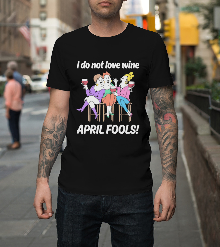 I Do Not Love Wine April Fools Funny Women Drinking Wine T-Shirt