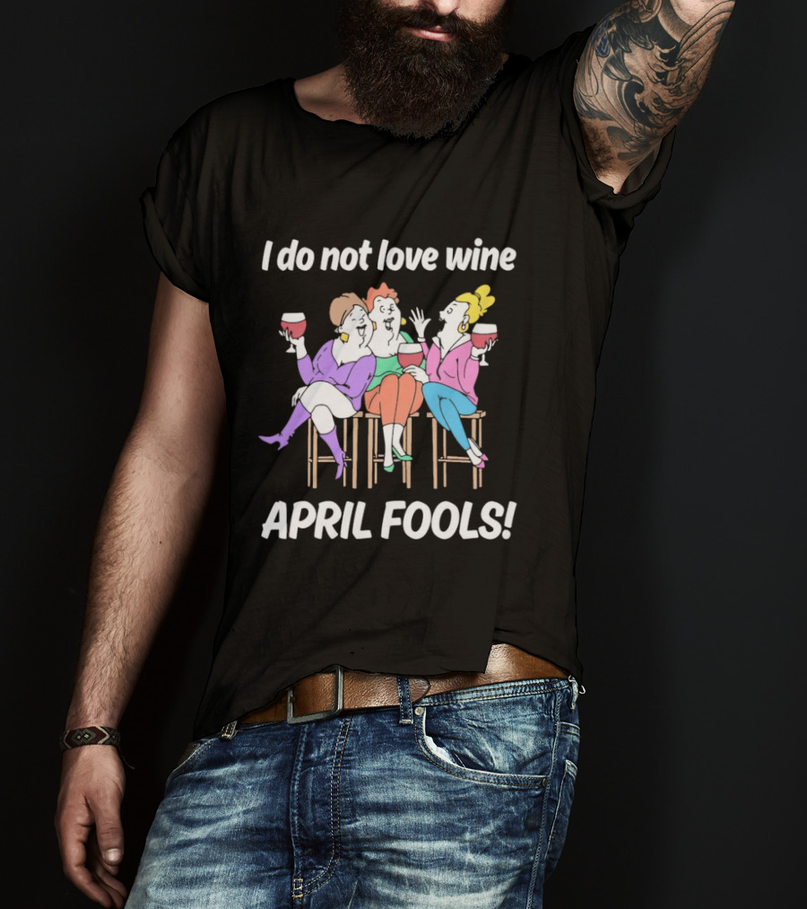 I Do Not Love Wine April Fools Funny Women Drinking Wine T-Shirt