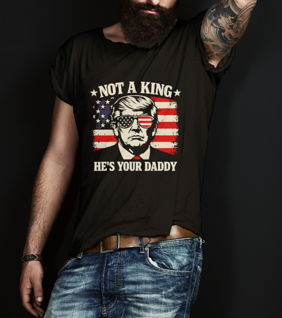 Trump Not A King He's Your Daddy Patriotic Sunglasses USA Flag T-Shirt