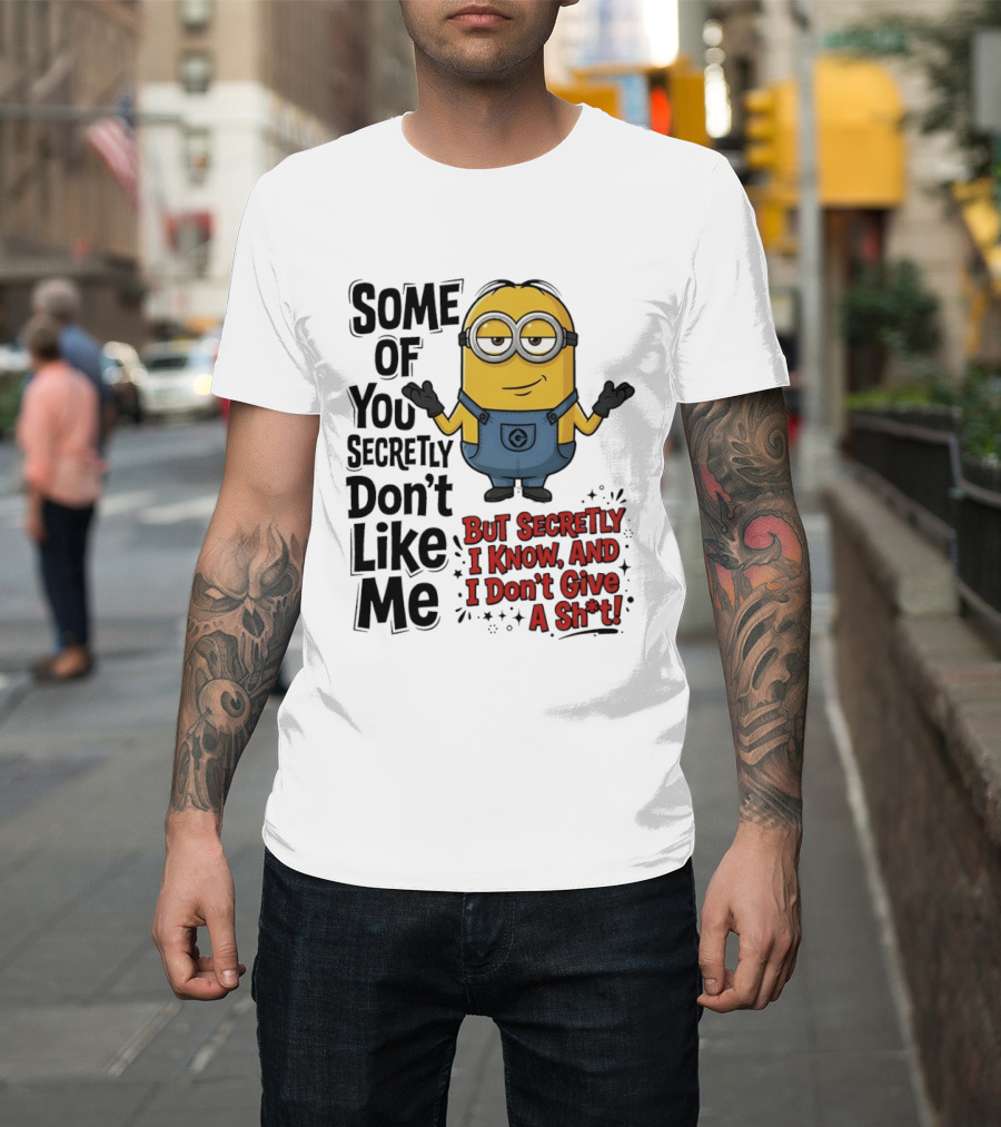 Some of You Secretly Don't Like Me But Secretly I Know and I Don't Give a Sh*t Minion T-Shirt