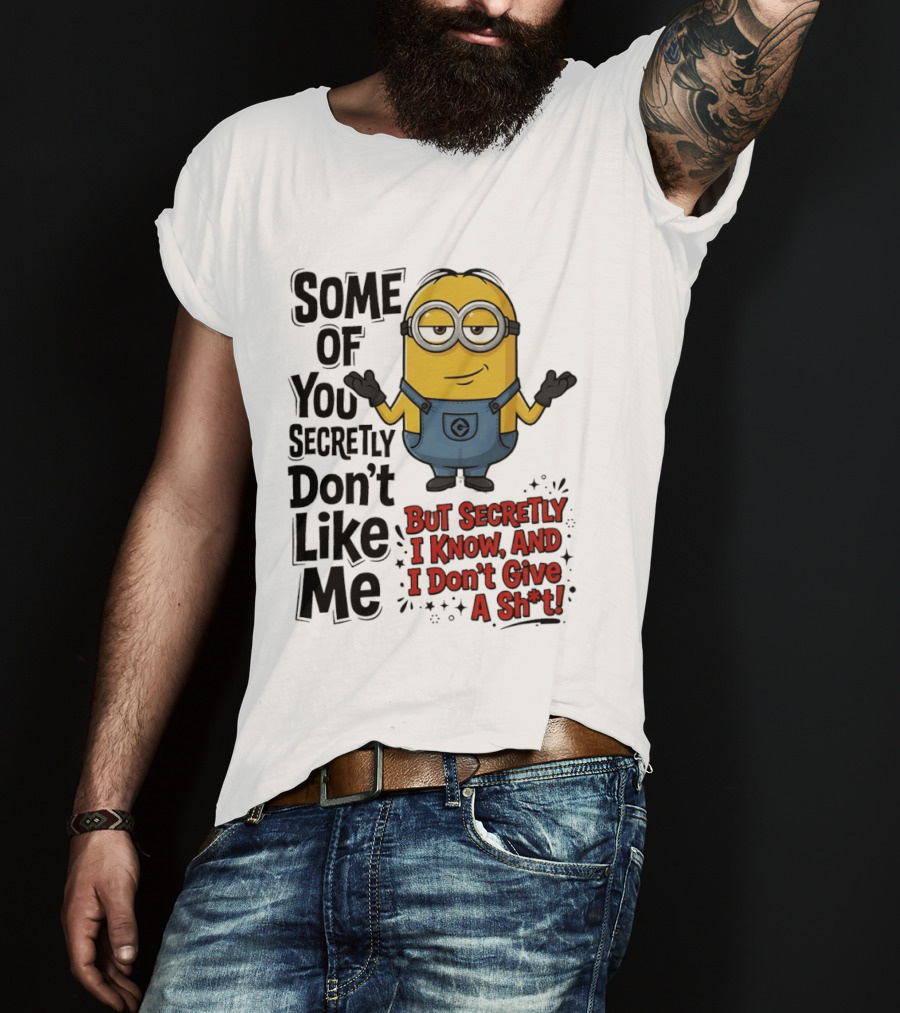 Some Of You Secretly Don't Like Me But Secretly I Know And I Don't Give A Sh*t Minion T-Shirt