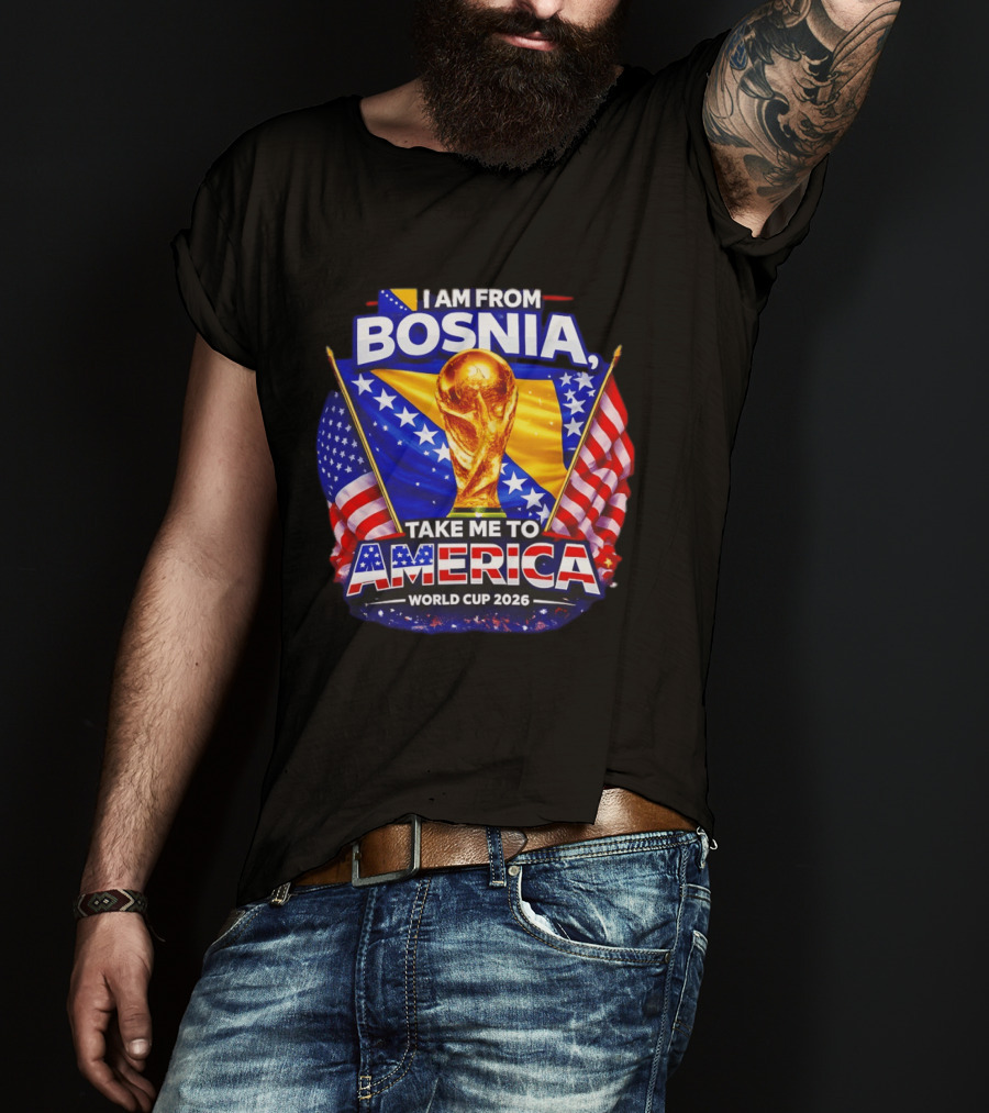 I Am From Bosnia Take Me To America World Cup 2026 T-Shirt