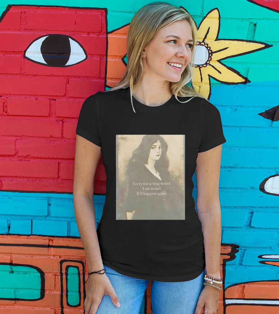 Sorry For Acting Weird I Am Weird It'll Happen Again Girl T-Shirt